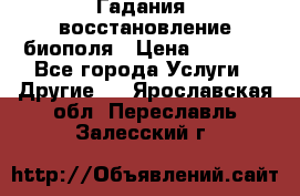 Гадания, восстановление биополя › Цена ­ 1 000 - Все города Услуги » Другие   . Ярославская обл.,Переславль-Залесский г.